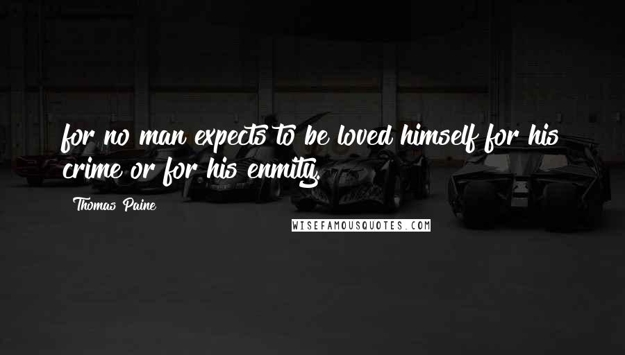 Thomas Paine Quotes: for no man expects to be loved himself for his crime or for his enmity.