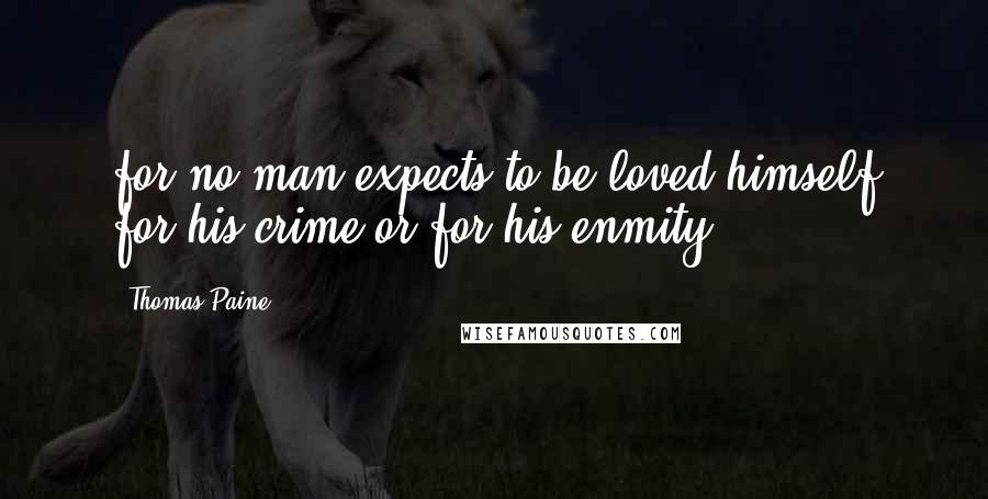 Thomas Paine Quotes: for no man expects to be loved himself for his crime or for his enmity.