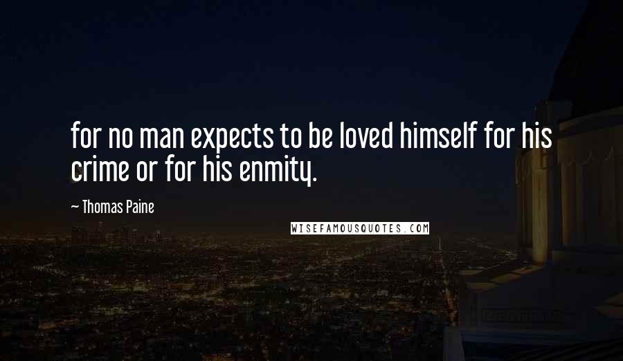 Thomas Paine Quotes: for no man expects to be loved himself for his crime or for his enmity.