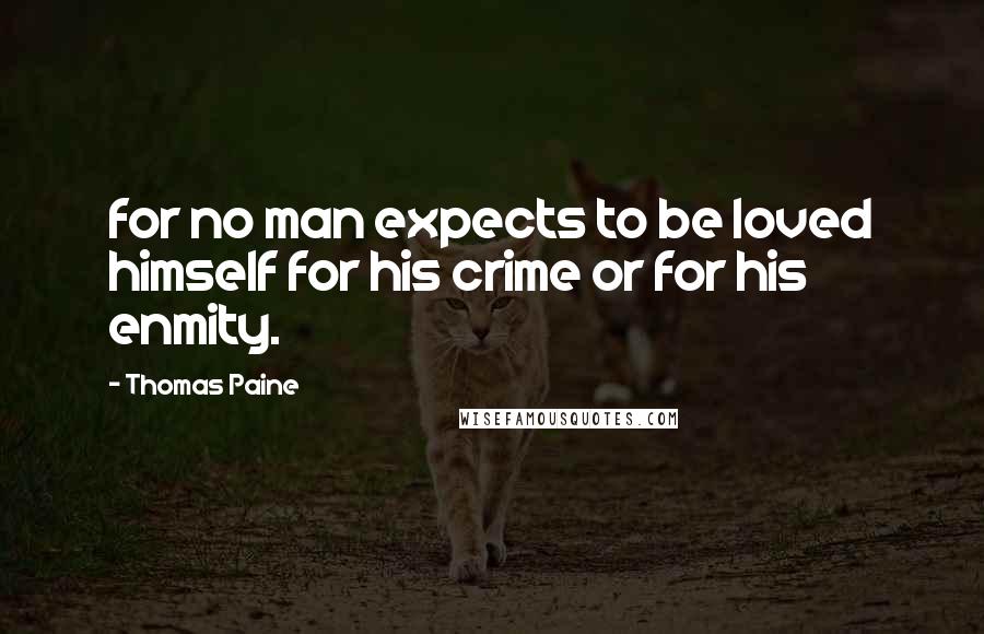 Thomas Paine Quotes: for no man expects to be loved himself for his crime or for his enmity.