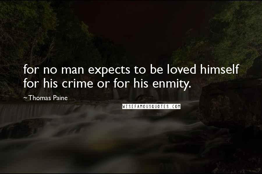 Thomas Paine Quotes: for no man expects to be loved himself for his crime or for his enmity.