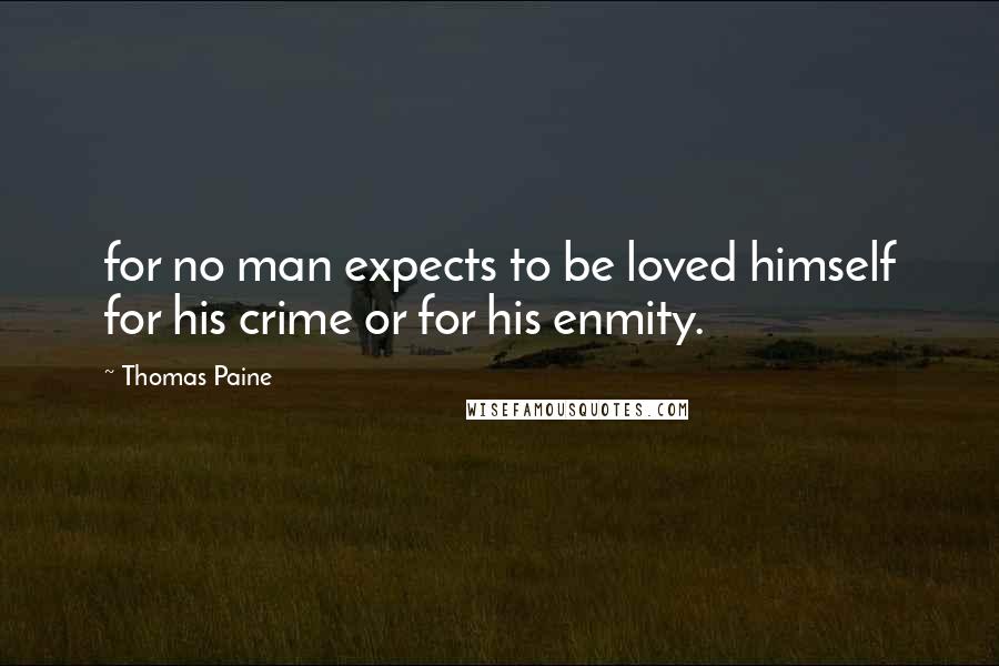 Thomas Paine Quotes: for no man expects to be loved himself for his crime or for his enmity.