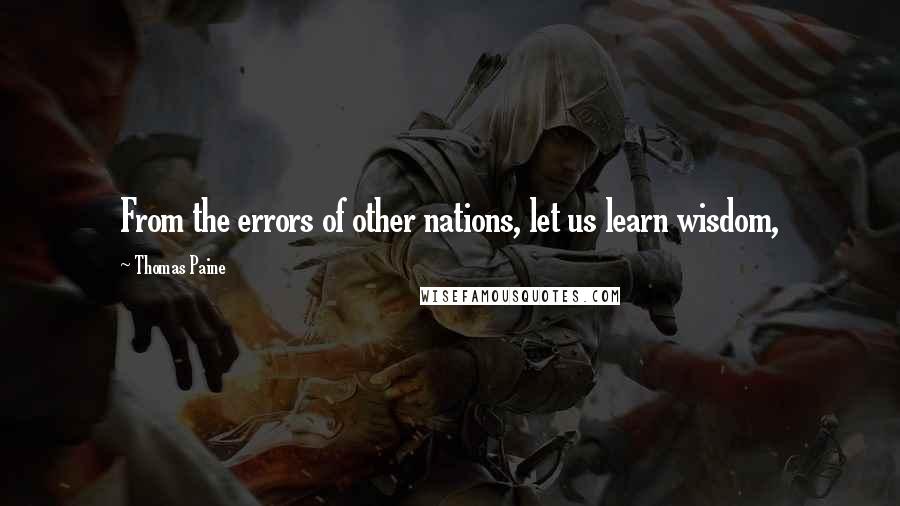 Thomas Paine Quotes: From the errors of other nations, let us learn wisdom,