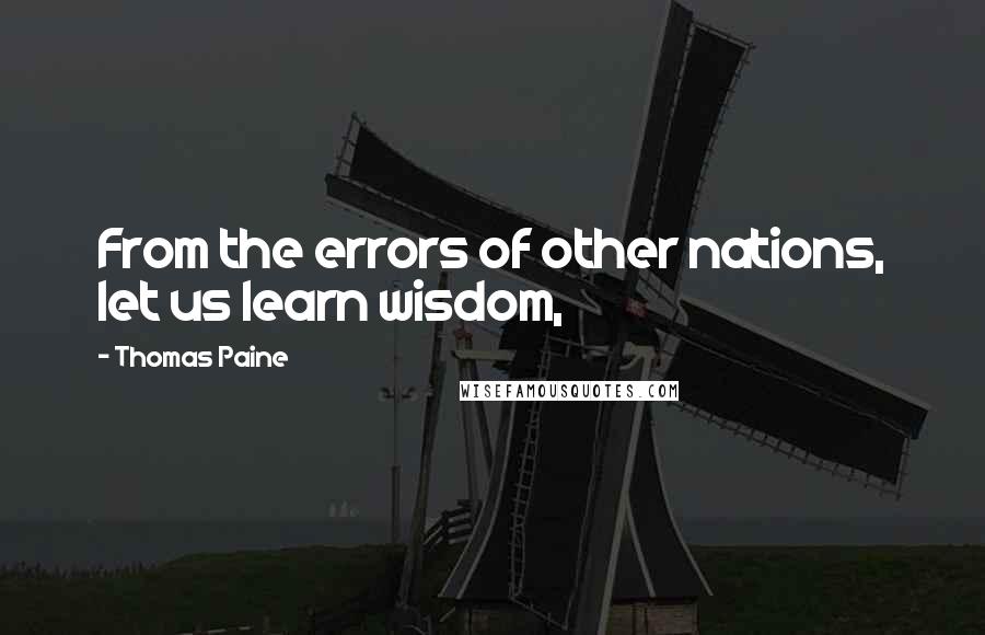 Thomas Paine Quotes: From the errors of other nations, let us learn wisdom,