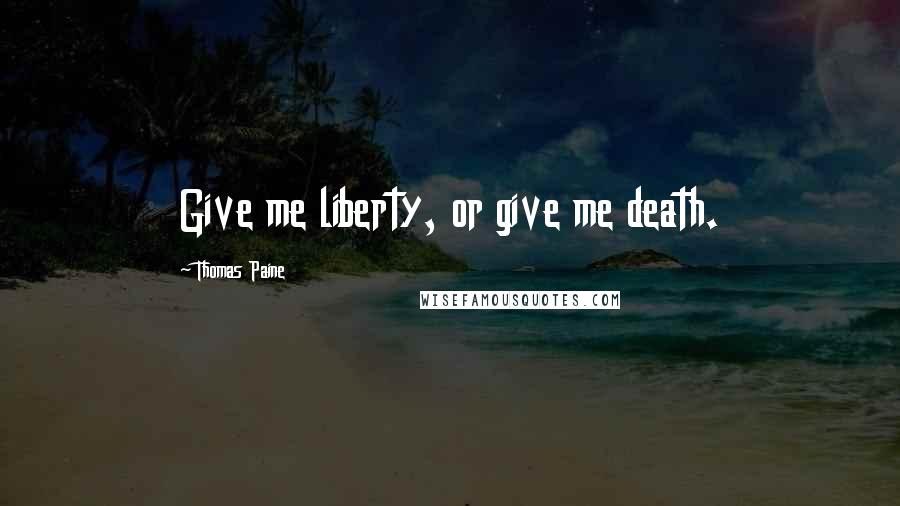 Thomas Paine Quotes: Give me liberty, or give me death.