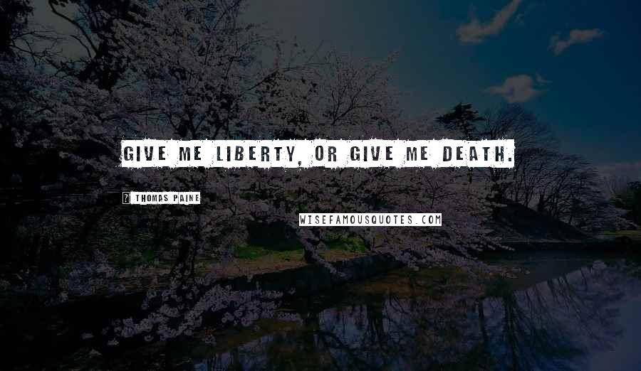 Thomas Paine Quotes: Give me liberty, or give me death.