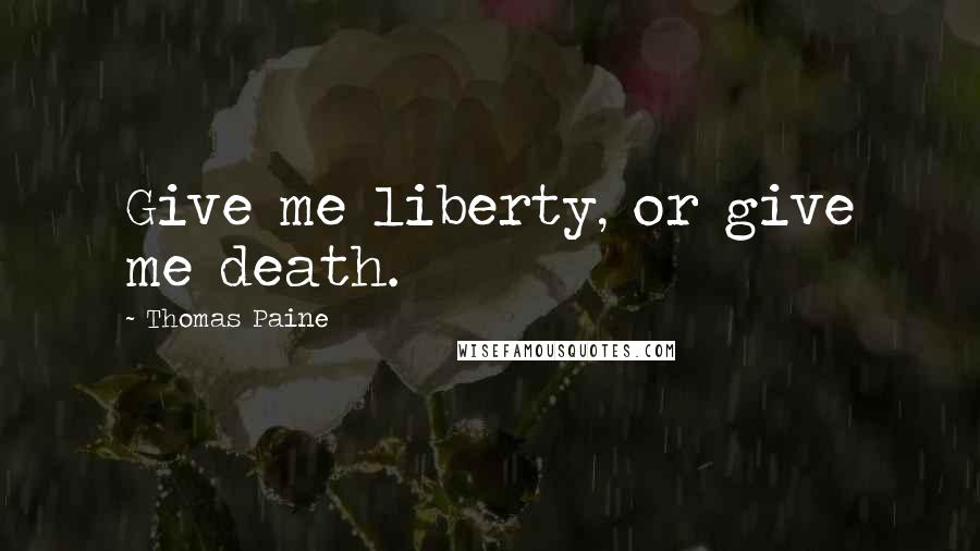Thomas Paine Quotes: Give me liberty, or give me death.