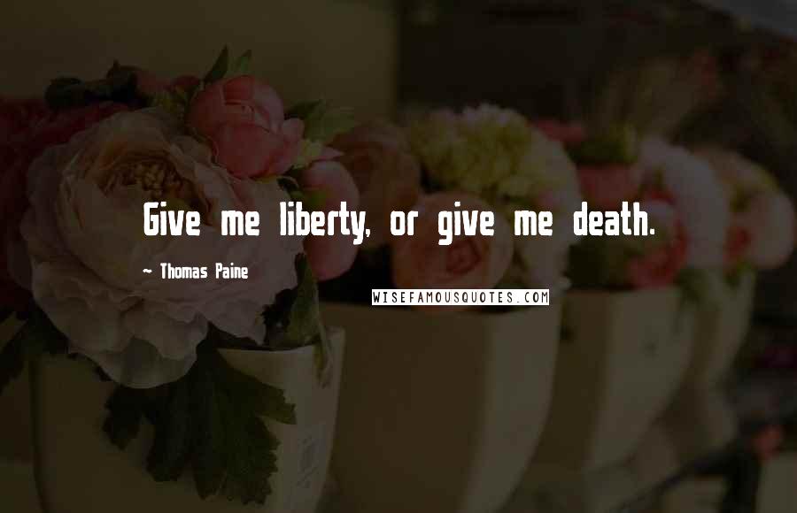 Thomas Paine Quotes: Give me liberty, or give me death.