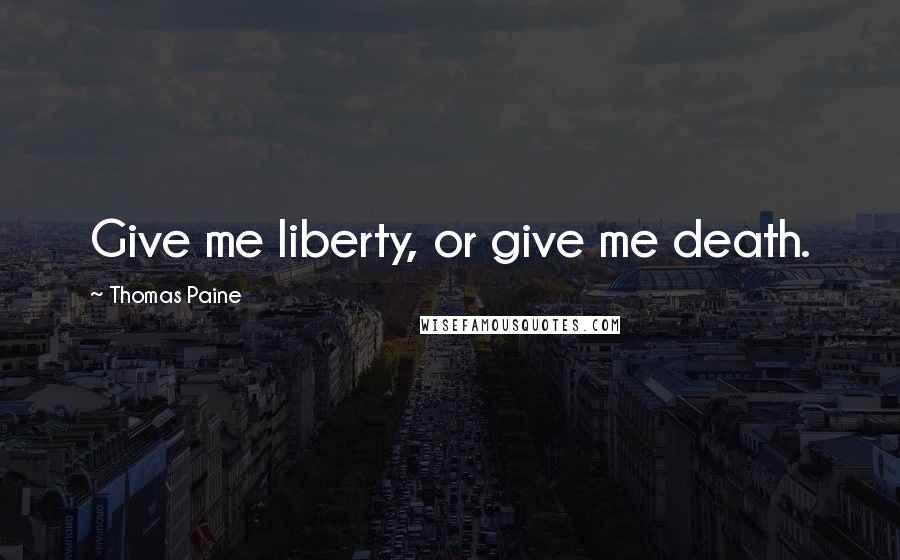 Thomas Paine Quotes: Give me liberty, or give me death.