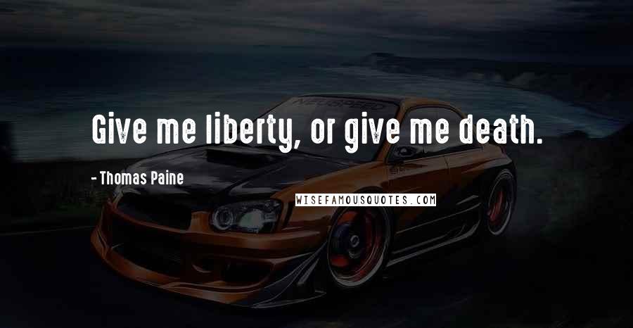 Thomas Paine Quotes: Give me liberty, or give me death.