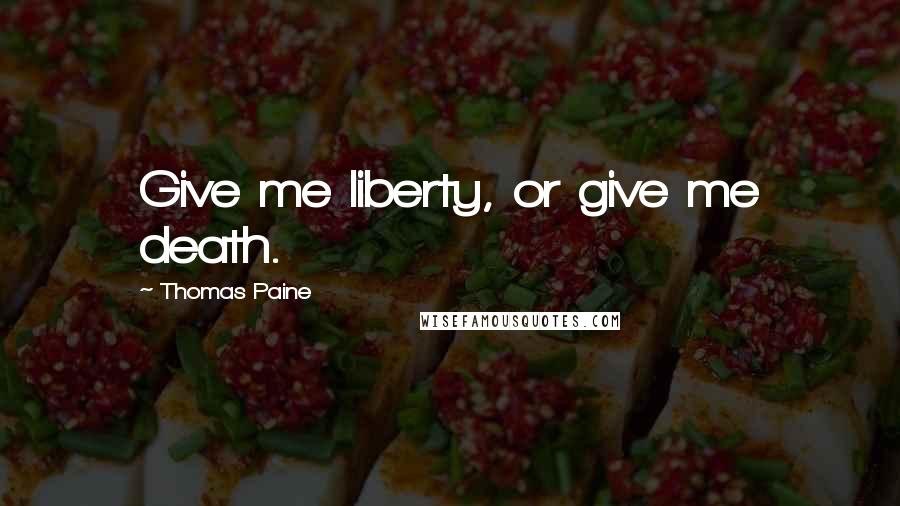 Thomas Paine Quotes: Give me liberty, or give me death.