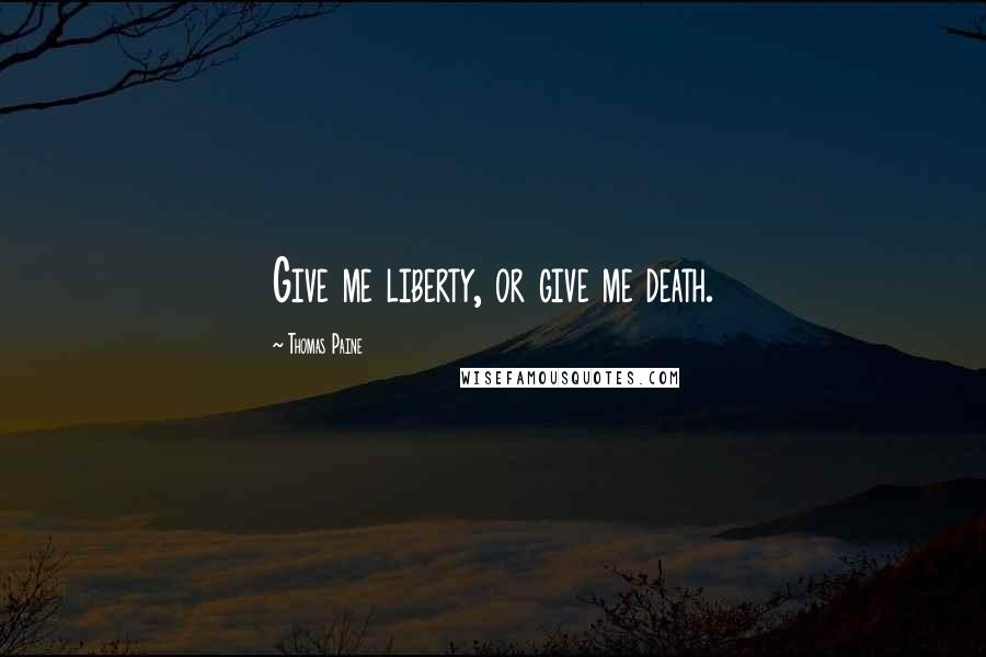 Thomas Paine Quotes: Give me liberty, or give me death.