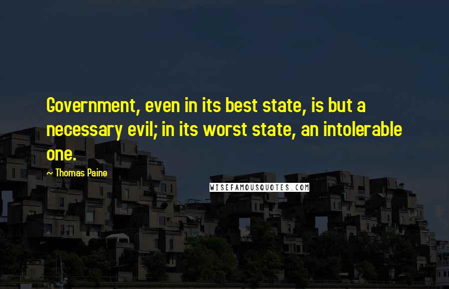 Thomas Paine Quotes: Government, even in its best state, is but a necessary evil; in its worst state, an intolerable one.