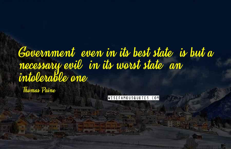 Thomas Paine Quotes: Government, even in its best state, is but a necessary evil; in its worst state, an intolerable one.