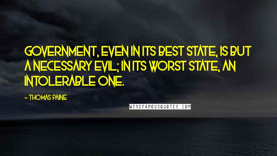 Thomas Paine Quotes: Government, even in its best state, is but a necessary evil; in its worst state, an intolerable one.