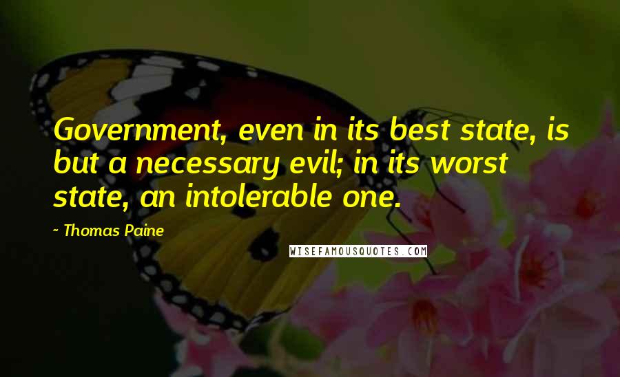 Thomas Paine Quotes: Government, even in its best state, is but a necessary evil; in its worst state, an intolerable one.