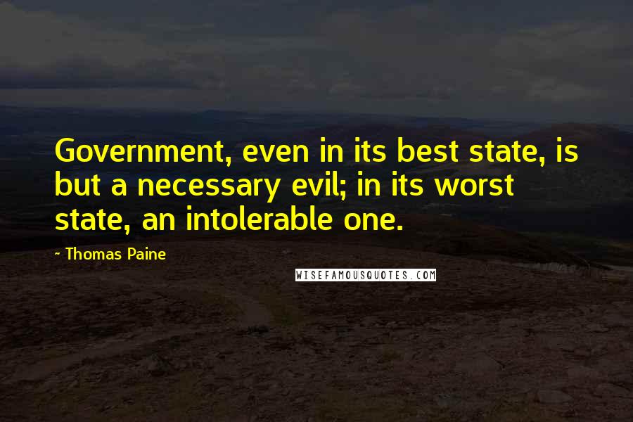 Thomas Paine Quotes: Government, even in its best state, is but a necessary evil; in its worst state, an intolerable one.
