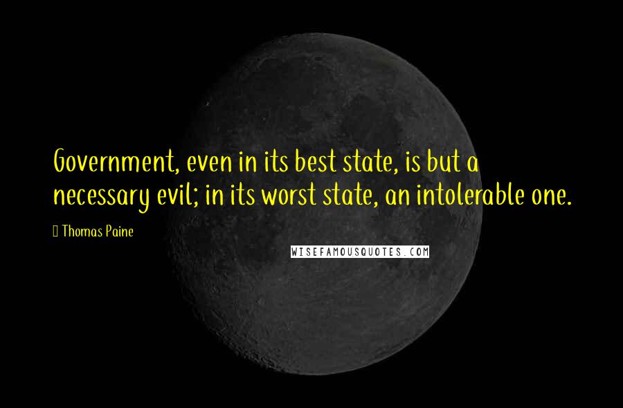 Thomas Paine Quotes: Government, even in its best state, is but a necessary evil; in its worst state, an intolerable one.