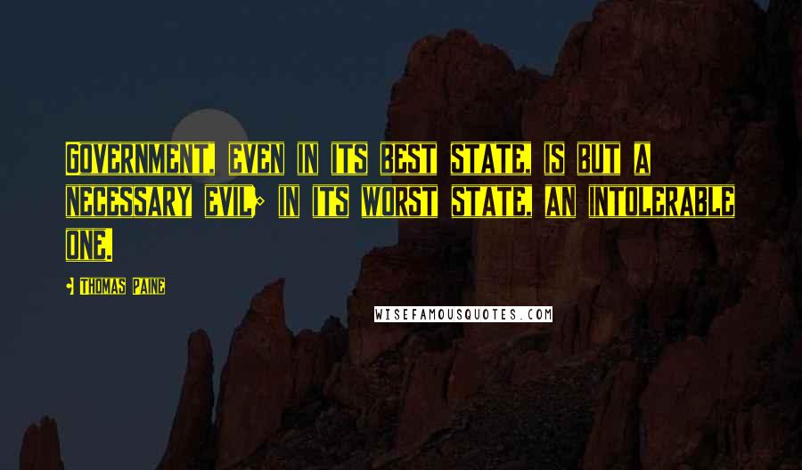 Thomas Paine Quotes: Government, even in its best state, is but a necessary evil; in its worst state, an intolerable one.