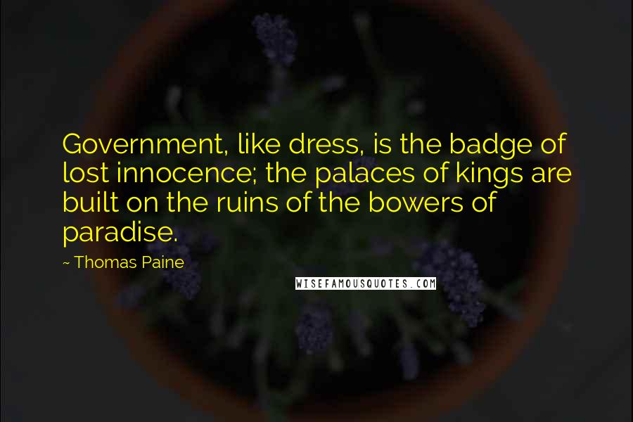 Thomas Paine Quotes: Government, like dress, is the badge of lost innocence; the palaces of kings are built on the ruins of the bowers of paradise.