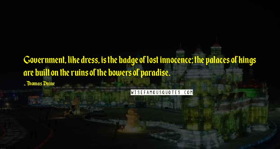Thomas Paine Quotes: Government, like dress, is the badge of lost innocence; the palaces of kings are built on the ruins of the bowers of paradise.