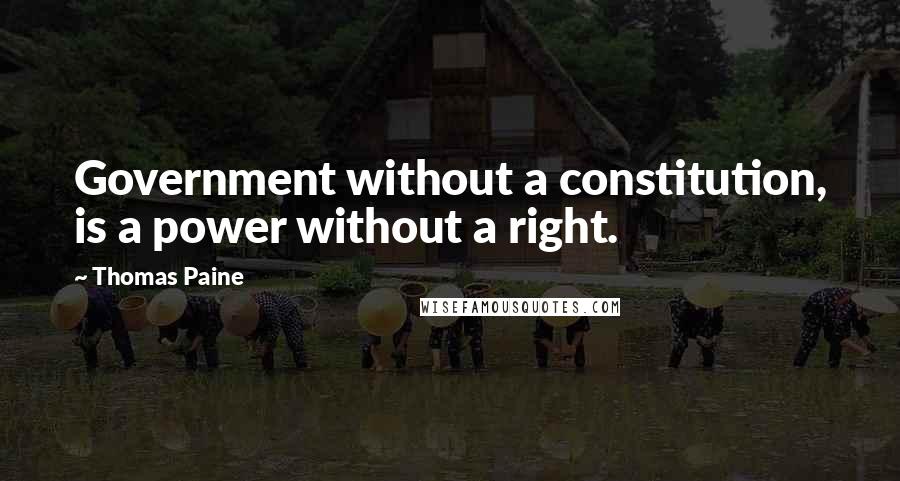 Thomas Paine Quotes: Government without a constitution, is a power without a right.