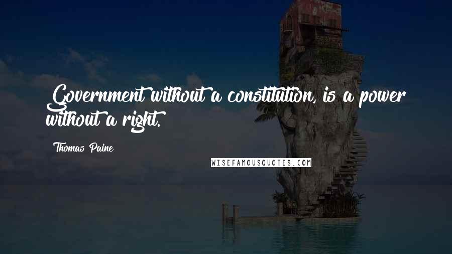 Thomas Paine Quotes: Government without a constitution, is a power without a right.