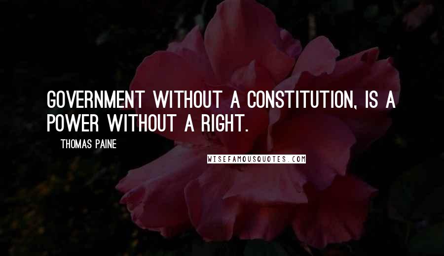 Thomas Paine Quotes: Government without a constitution, is a power without a right.