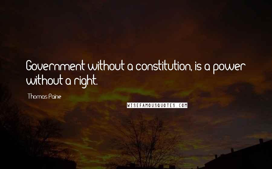 Thomas Paine Quotes: Government without a constitution, is a power without a right.