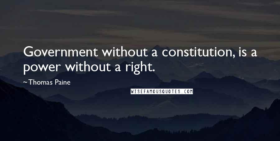 Thomas Paine Quotes: Government without a constitution, is a power without a right.