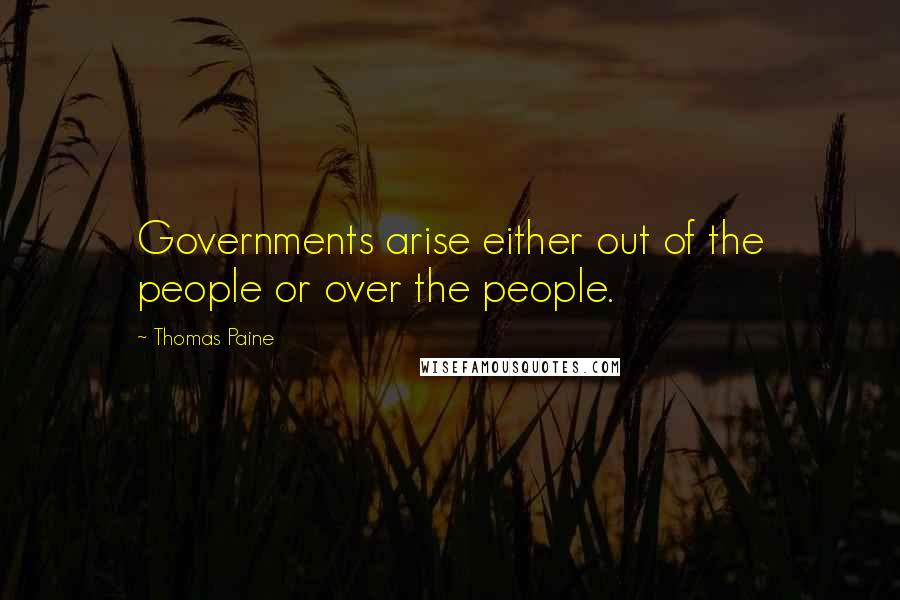 Thomas Paine Quotes: Governments arise either out of the people or over the people.