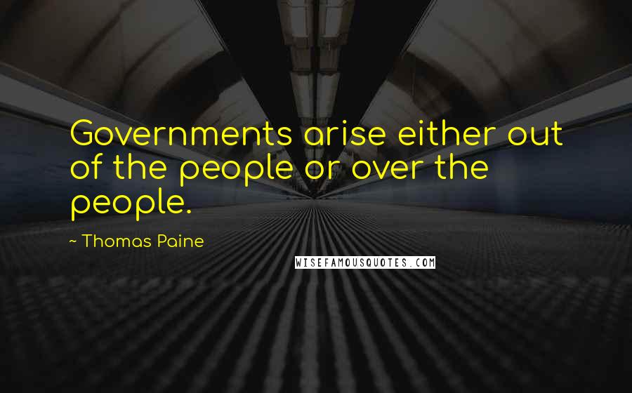 Thomas Paine Quotes: Governments arise either out of the people or over the people.
