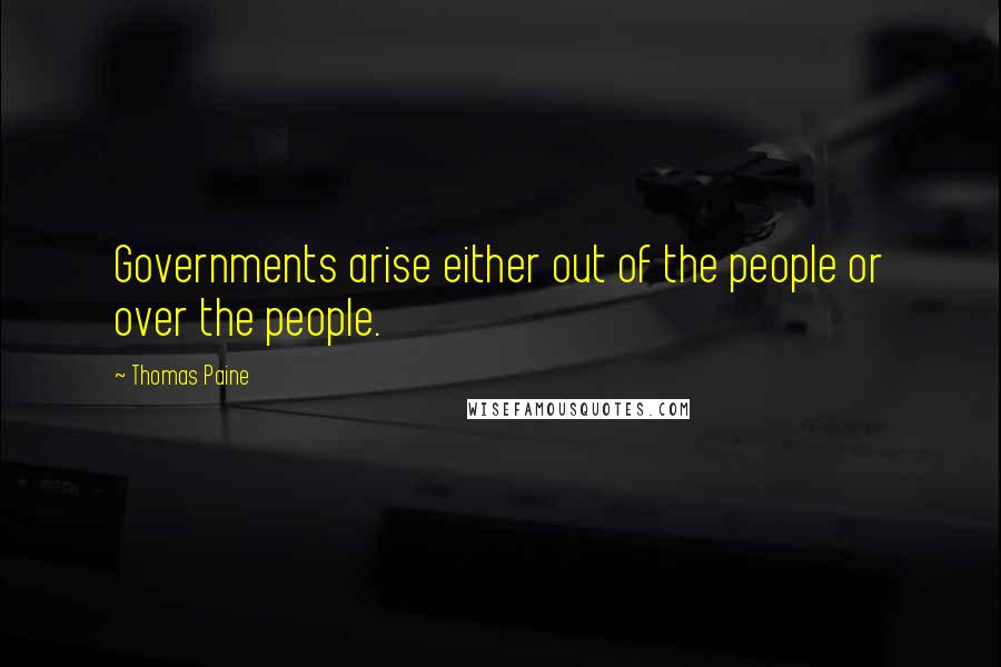 Thomas Paine Quotes: Governments arise either out of the people or over the people.