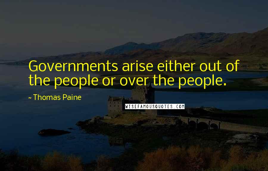 Thomas Paine Quotes: Governments arise either out of the people or over the people.