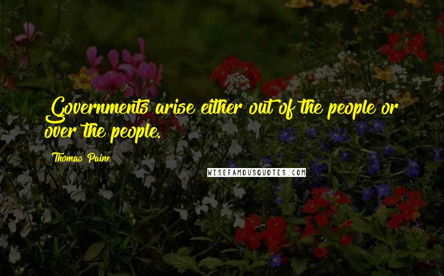 Thomas Paine Quotes: Governments arise either out of the people or over the people.