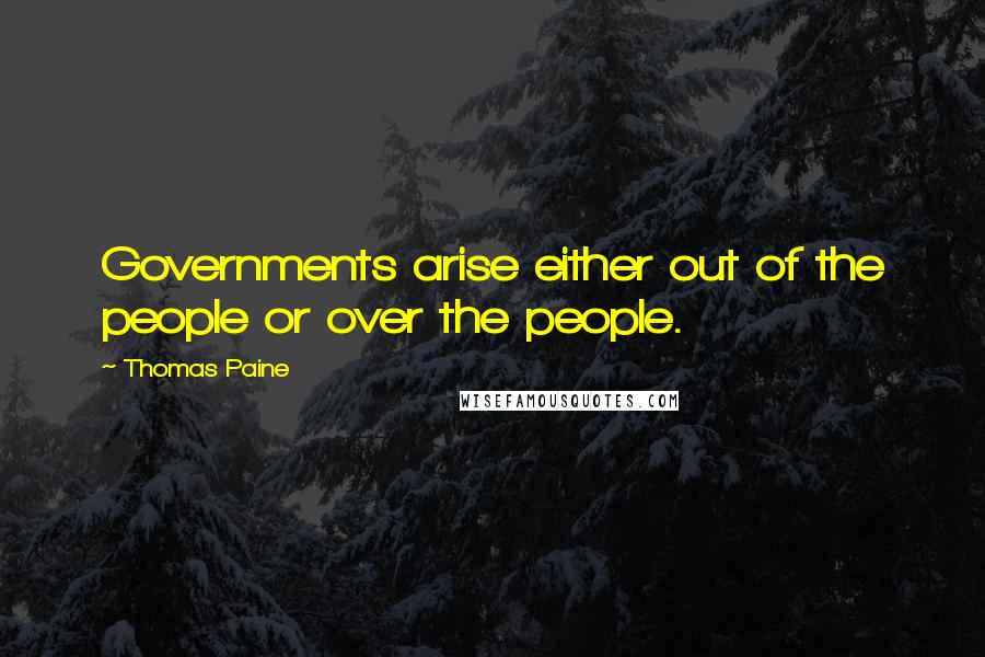 Thomas Paine Quotes: Governments arise either out of the people or over the people.