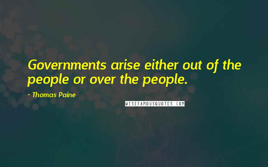 Thomas Paine Quotes: Governments arise either out of the people or over the people.