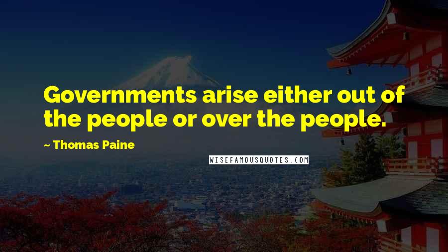 Thomas Paine Quotes: Governments arise either out of the people or over the people.