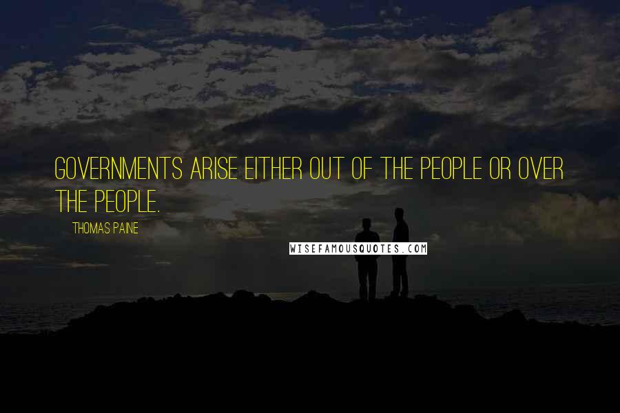 Thomas Paine Quotes: Governments arise either out of the people or over the people.