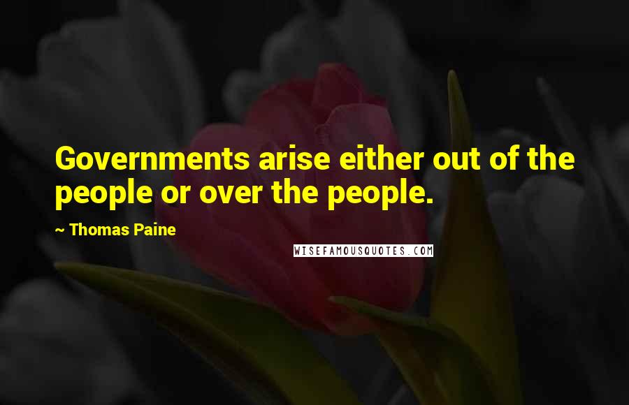 Thomas Paine Quotes: Governments arise either out of the people or over the people.