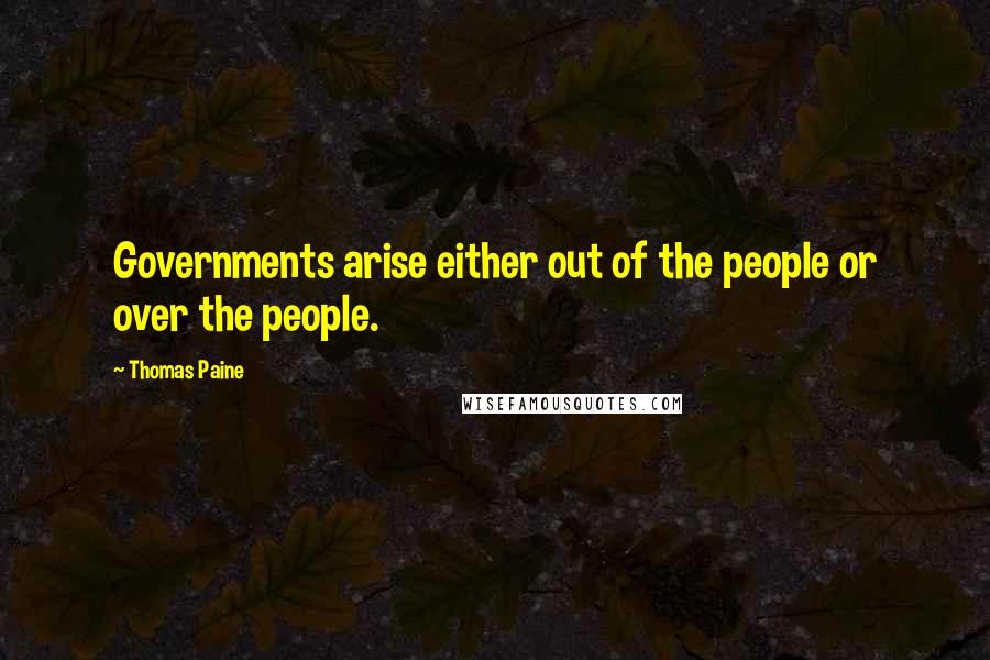 Thomas Paine Quotes: Governments arise either out of the people or over the people.