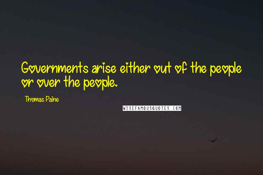 Thomas Paine Quotes: Governments arise either out of the people or over the people.