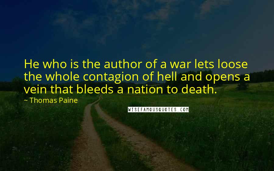 Thomas Paine Quotes: He who is the author of a war lets loose the whole contagion of hell and opens a vein that bleeds a nation to death.