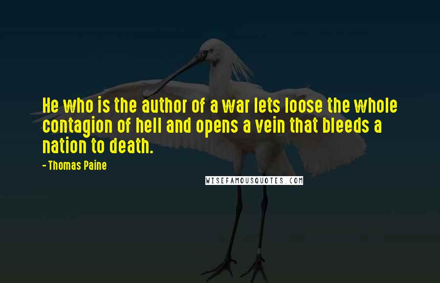 Thomas Paine Quotes: He who is the author of a war lets loose the whole contagion of hell and opens a vein that bleeds a nation to death.