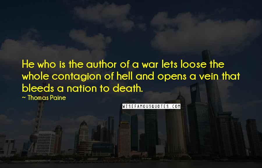 Thomas Paine Quotes: He who is the author of a war lets loose the whole contagion of hell and opens a vein that bleeds a nation to death.