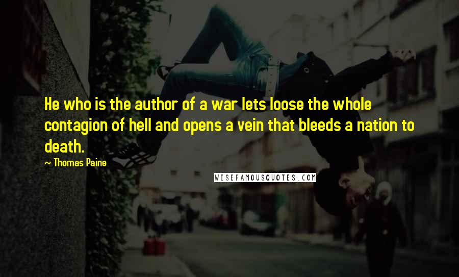 Thomas Paine Quotes: He who is the author of a war lets loose the whole contagion of hell and opens a vein that bleeds a nation to death.