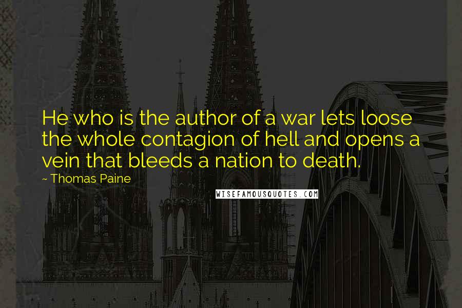 Thomas Paine Quotes: He who is the author of a war lets loose the whole contagion of hell and opens a vein that bleeds a nation to death.
