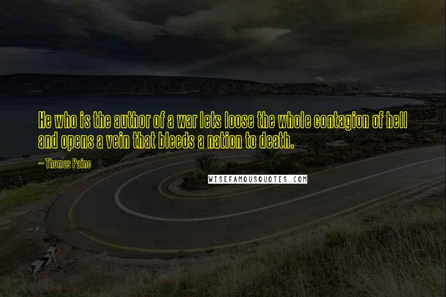 Thomas Paine Quotes: He who is the author of a war lets loose the whole contagion of hell and opens a vein that bleeds a nation to death.
