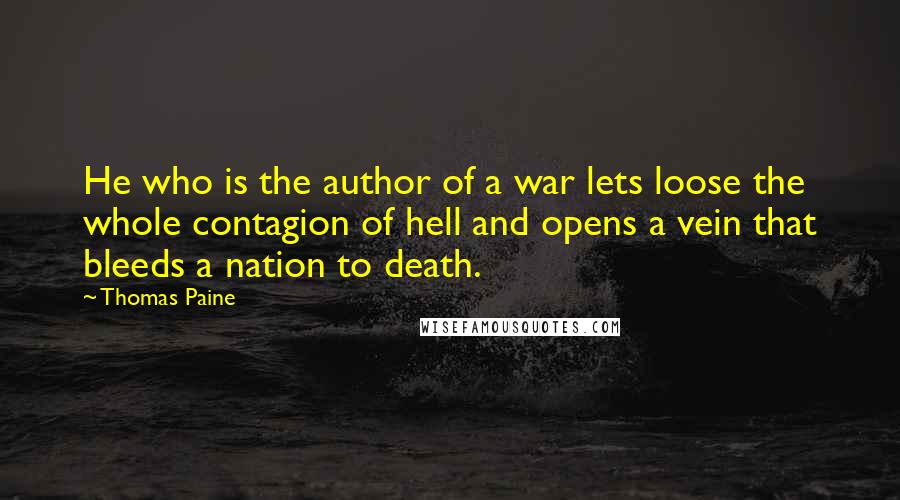 Thomas Paine Quotes: He who is the author of a war lets loose the whole contagion of hell and opens a vein that bleeds a nation to death.