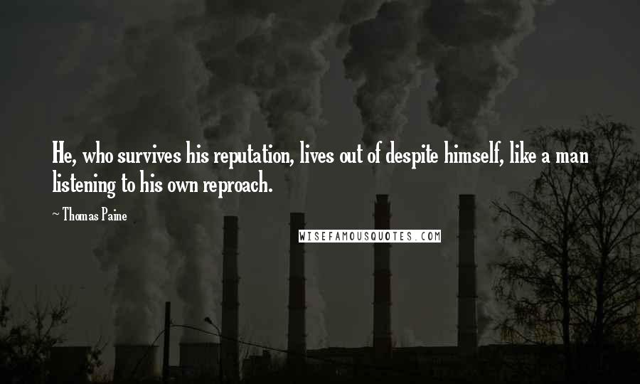 Thomas Paine Quotes: He, who survives his reputation, lives out of despite himself, like a man listening to his own reproach.